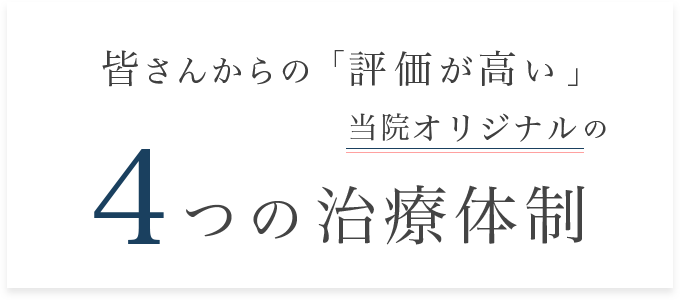 患者さんからの「評価が高い」 当院オリジナルの 4つの治療体制