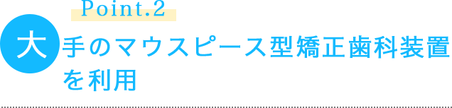 point2 大手のマウスピース型矯正歯科装置を利用